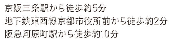 京阪三条駅から徒歩約5分地下鉄東西線京都市役所前から徒歩約2分阪急河原町駅から徒歩約10分